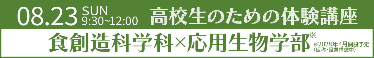 2026年8月23日（日）9:30〜12:00　高校生のための体験講座「食創造科学科 × 応用生物学部」