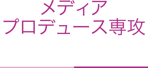 メディアプロデュース専攻