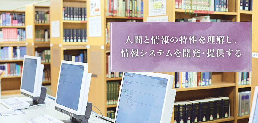 人間と情報の特性を理解し、情報システムを開発・提供する