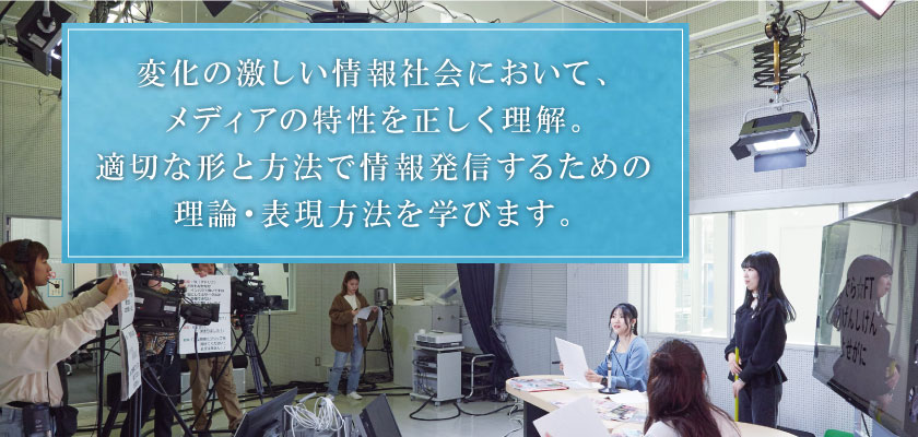 変化の激しい情報社会において、メディアの特性を正しく理解。適切な形と方法で情報発信するための理論・表現方法を学びます。