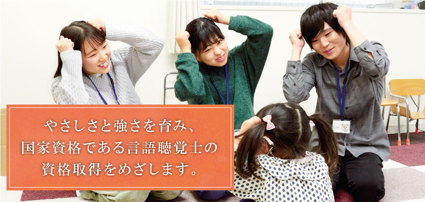 やさしさと強さを育み、国家資格である言語聴覚士の資格取得をめざします。