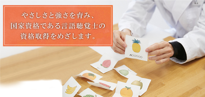 やさしさと強さを育み、国家資格である言語聴覚士の資格取得をめざします。