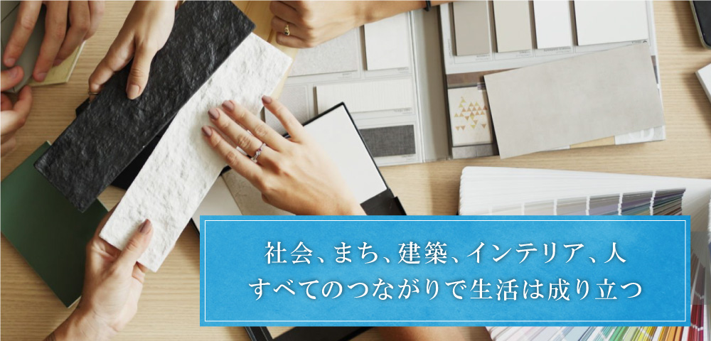 社会、まち、建築、インテリア、人。すべてはつながっているという気づき。