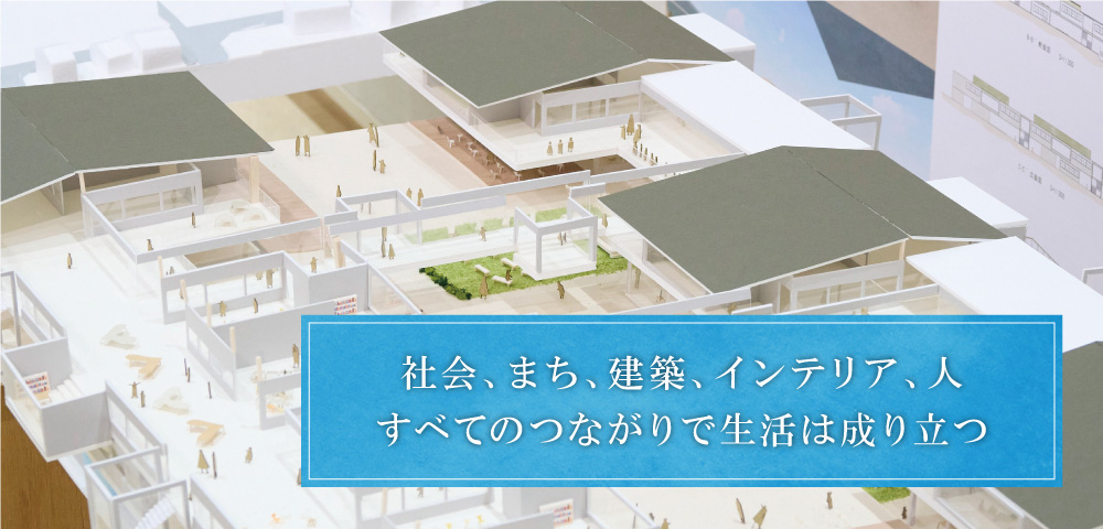 社会、まち、建築、インテリア、人。すべてはつながっているという気づき。