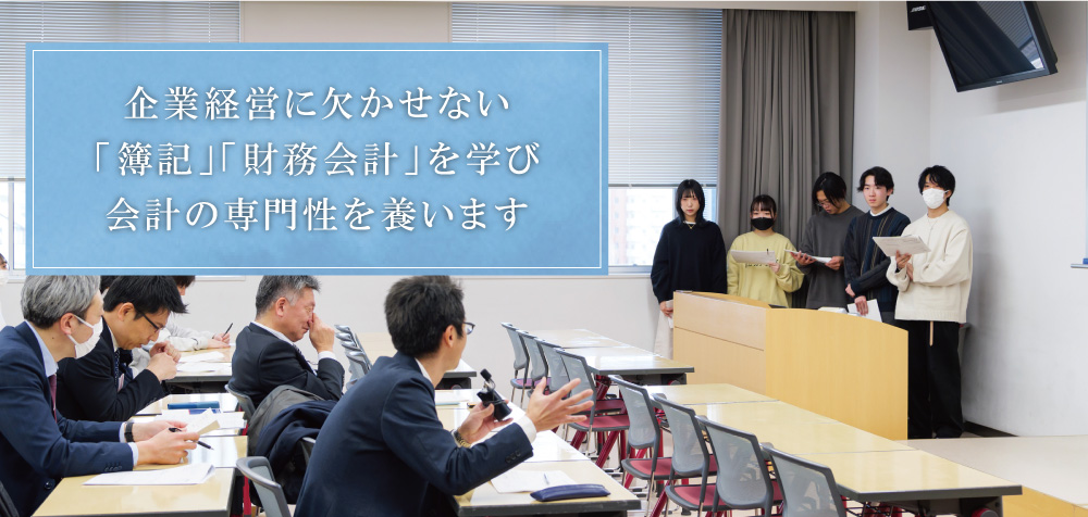 企業経営に欠かせない「簿記」「財務会計」を学び、会計に関する専門性を養う