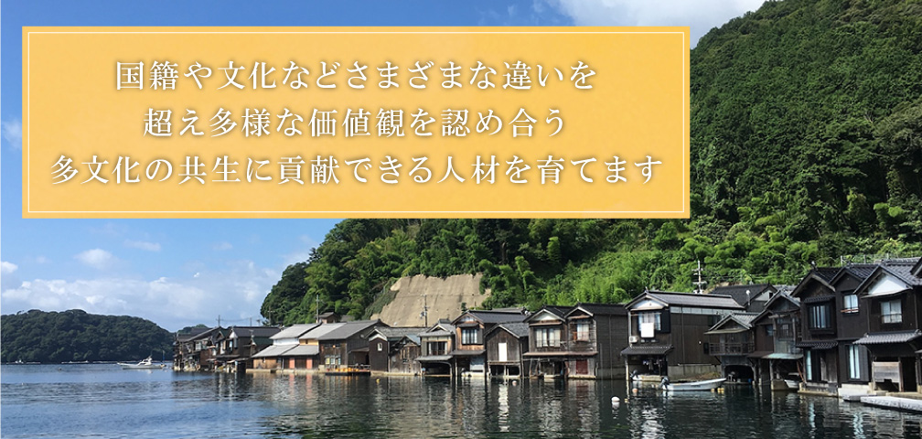 国籍や文化を超え、さまざまな価値観を認め合う。多文化の共生に貢献できる人材を育てます。