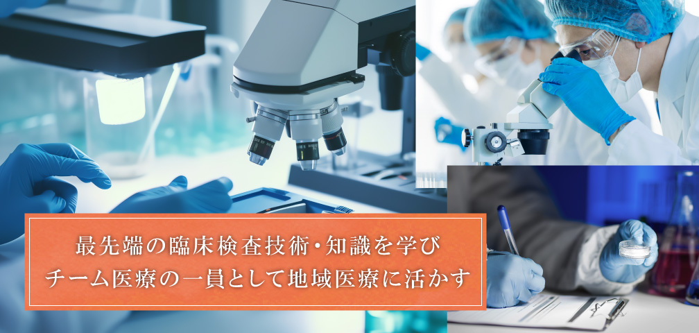 最先端の臨床検査技術・知識を学びチーム医療の一員として地域医療に活かす