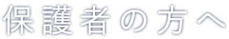 保護者の方へ