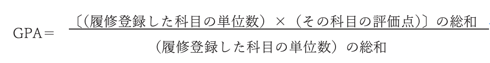 GPA＝〔（履修登録した科目の単位数）×（その科目の評価点）〕の総和 ／（履修登録した科目の単位数）の総和