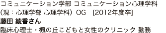 コミュニケーション学部 コミュニケーション心理学科（現：心理学部 心理学科）OG [2012年度卒]