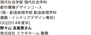 現代社会学部 現代社会学科 都市環境デザインコース （現・創造表現学部 創造表現学科 建築・インテリアデザイン専攻）OG[2014年度卒]