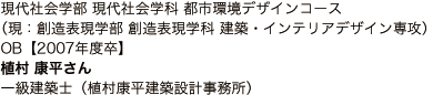 現代社会学部 現代社会学科 都市環境デザインコース （現：創造表現学部 創造表現学科 建築・インテリアデザイン専攻） OB【2007年度卒】