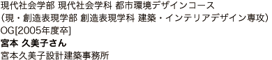 現代社会学部 現代社会学科 都市環境デザインコース （現・創造表現学部 創造表現学科 建築・インテリアデザイン専攻） OG[2005年度卒] 宮本 久美子さん 宮本久美子設計建築事務所