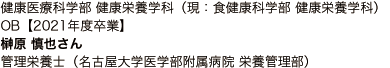 健康医療科学部 健康栄養学科（現：食健康科学部 健康栄養学科）OB【2021年度卒業】 榊原 慎也さん 管理栄養士（名古屋大学医学部附属病院 栄養管理部）