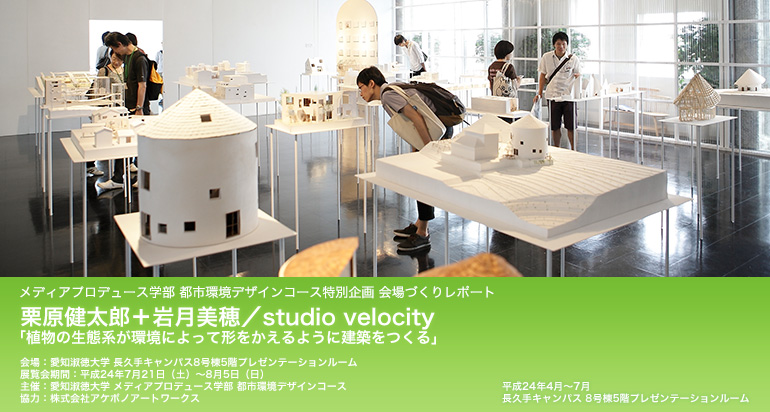メディアプロデュース学部 都市環境デザインコース特別企画 会場づくりレポート 栗原健太郎+岩月美穂/studio velocity「植物の生態系が環境によって形をかえるように建築をつくる」