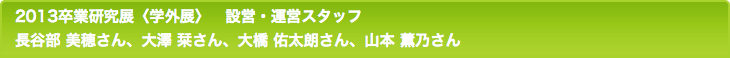 2013卒業研究展〈学外展〉　設営・運営スタッフ