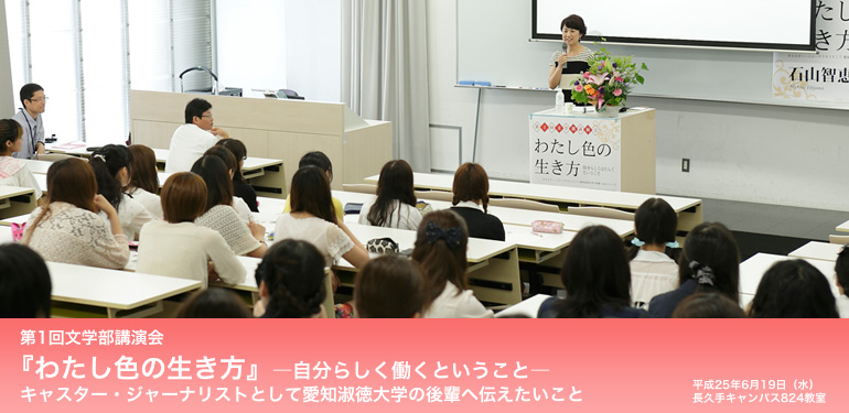 第1回文学部講演会『わたし色の生き方』--自分らしく働くということ--キャスター・ジャーナリストとして愛知淑徳大学の後輩へ伝えたいこと