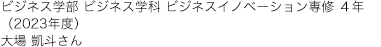 ビジネス学部 ビジネス学科 ビジネスイノベーション専修 ４年（2023年度） 大場 凱斗さん