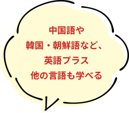 中国語や韓国・朝鮮語など、英語プラス他の言語も学べる